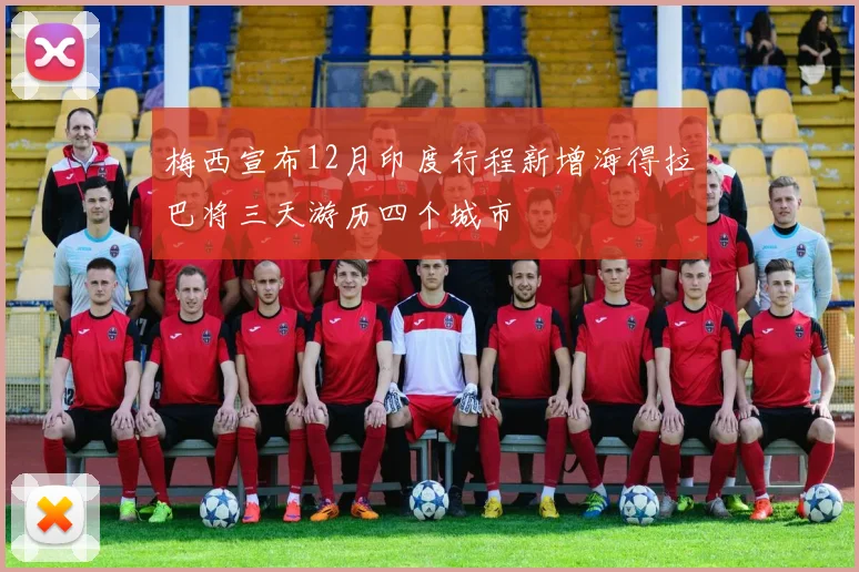 梅西宣布12月印度行程新增海得拉巴将三天游历四个城市