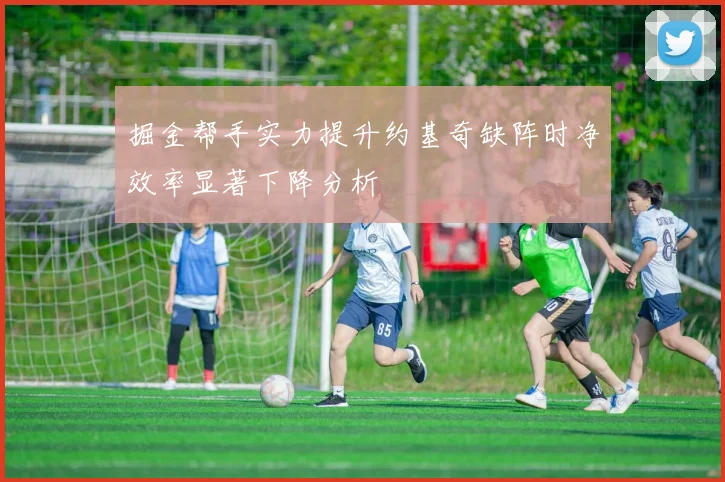 掘金帮手实力提升约基奇缺阵时净效率显著下降分析