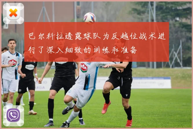 巴尔科拉透露球队为反越位战术进行了深入细致的训练和准备