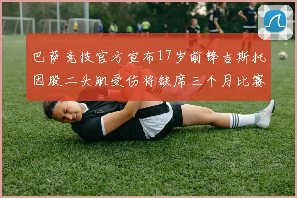 巴萨竞技官方宣布17岁前锋吉斯托因股二头肌受伤将缺席三个月比赛