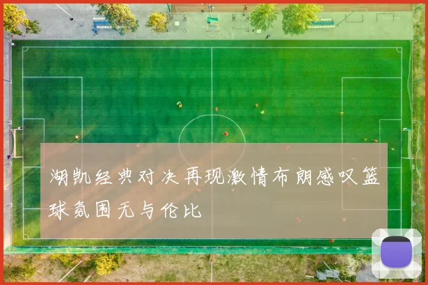 湖凯经典对决再现激情布朗感叹篮球氛围无与伦比