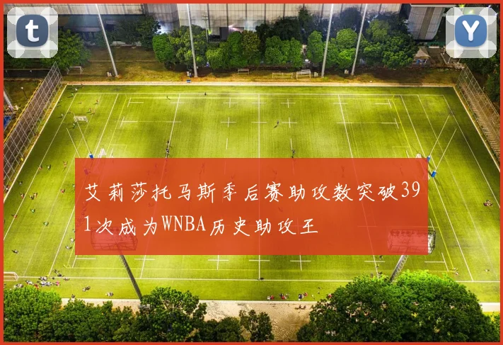 艾莉莎托马斯季后赛助攻数突破391次成为WNBA历史助攻王